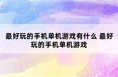 最好玩的手机单机游戏有什么 最好玩的手机单机游戏